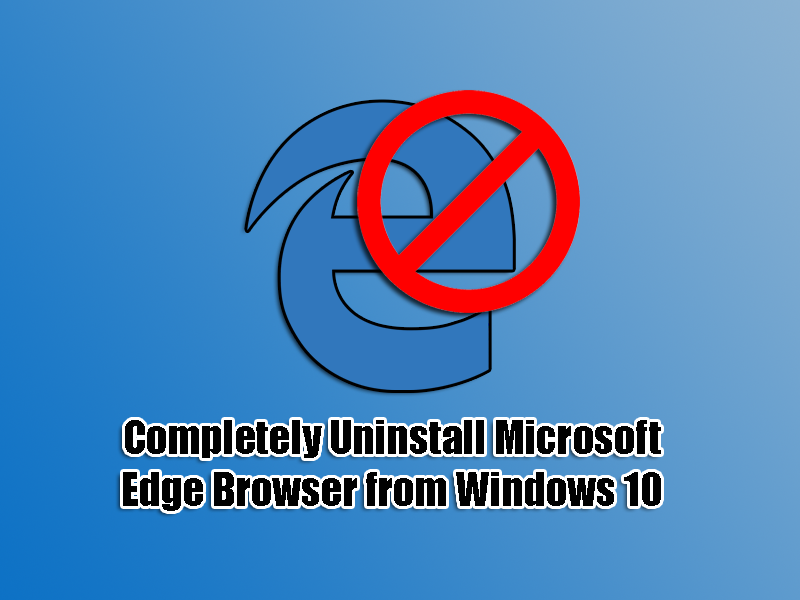 Completely Uninstall Microsoft Edge Browser from Windows 10